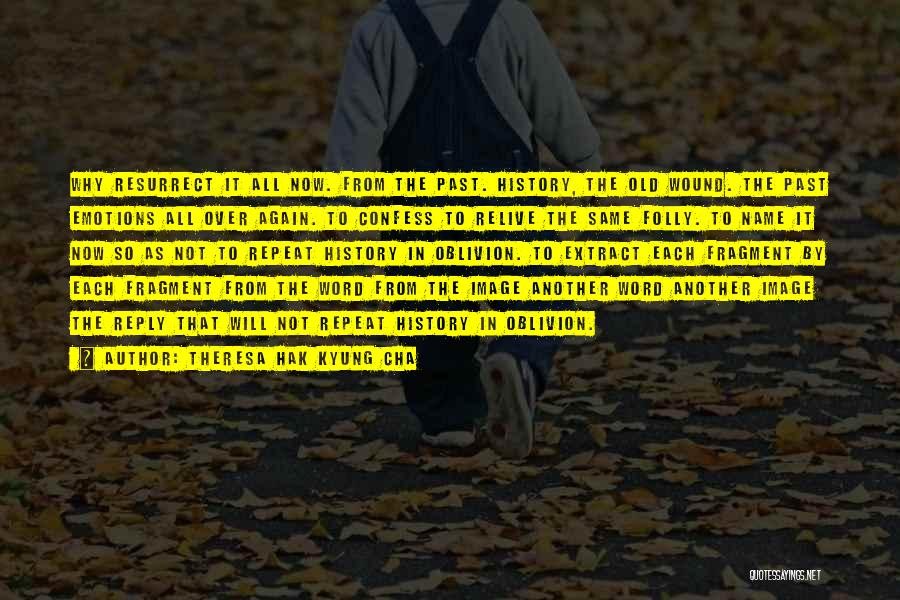 Theresa Hak Kyung Cha Quotes: Why Resurrect It All Now. From The Past. History, The Old Wound. The Past Emotions All Over Again. To Confess