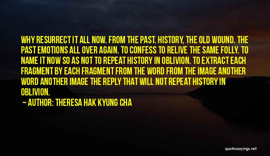 Theresa Hak Kyung Cha Quotes: Why Resurrect It All Now. From The Past. History, The Old Wound. The Past Emotions All Over Again. To Confess