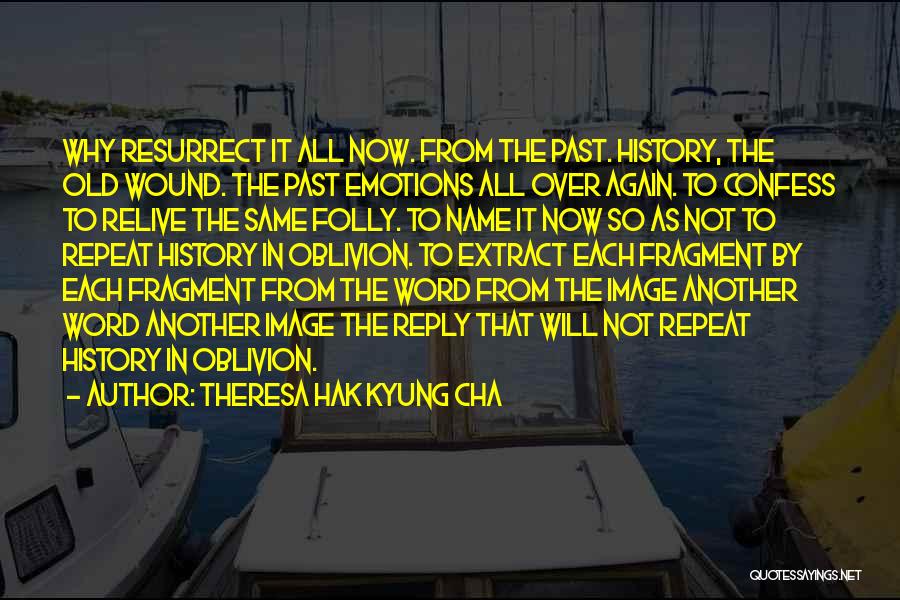 Theresa Hak Kyung Cha Quotes: Why Resurrect It All Now. From The Past. History, The Old Wound. The Past Emotions All Over Again. To Confess