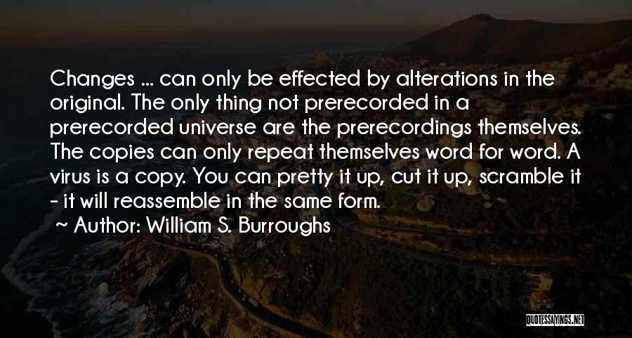 William S. Burroughs Quotes: Changes ... Can Only Be Effected By Alterations In The Original. The Only Thing Not Prerecorded In A Prerecorded Universe
