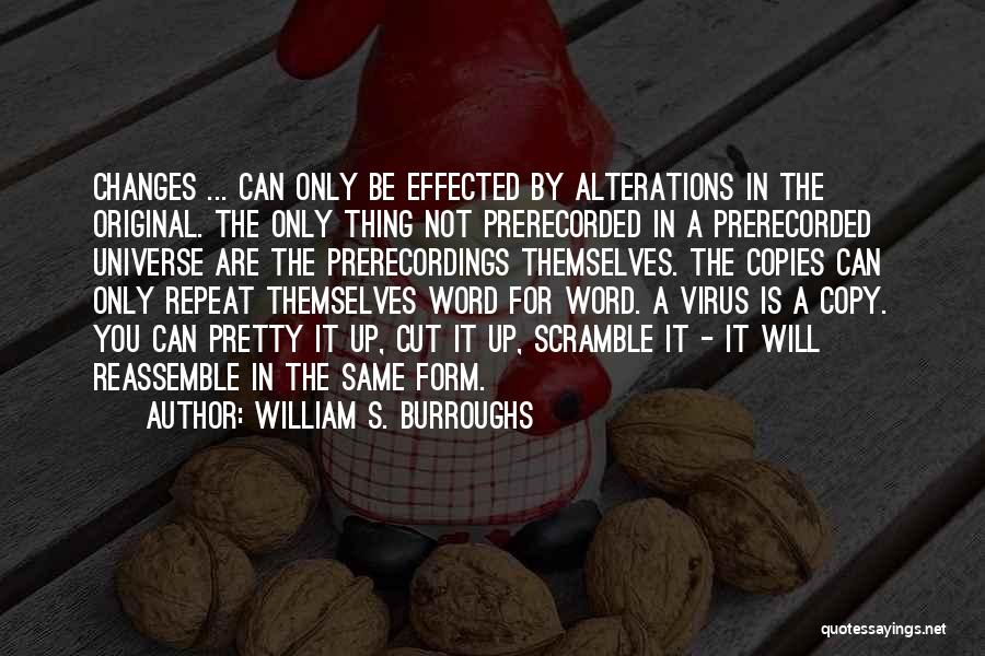 William S. Burroughs Quotes: Changes ... Can Only Be Effected By Alterations In The Original. The Only Thing Not Prerecorded In A Prerecorded Universe