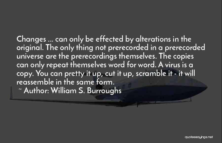 William S. Burroughs Quotes: Changes ... Can Only Be Effected By Alterations In The Original. The Only Thing Not Prerecorded In A Prerecorded Universe