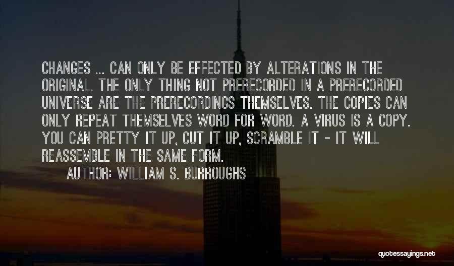 William S. Burroughs Quotes: Changes ... Can Only Be Effected By Alterations In The Original. The Only Thing Not Prerecorded In A Prerecorded Universe