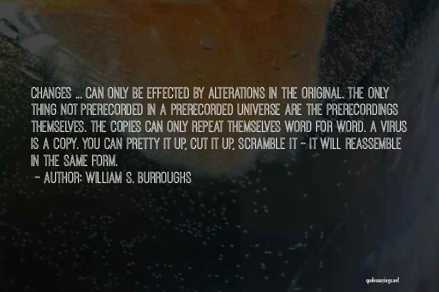 William S. Burroughs Quotes: Changes ... Can Only Be Effected By Alterations In The Original. The Only Thing Not Prerecorded In A Prerecorded Universe