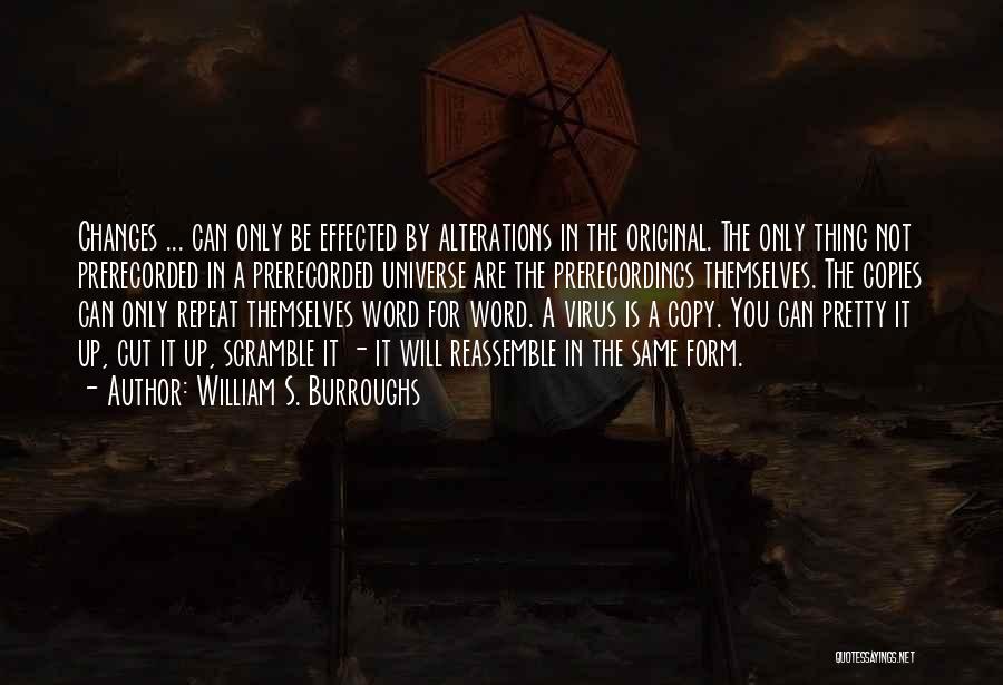 William S. Burroughs Quotes: Changes ... Can Only Be Effected By Alterations In The Original. The Only Thing Not Prerecorded In A Prerecorded Universe