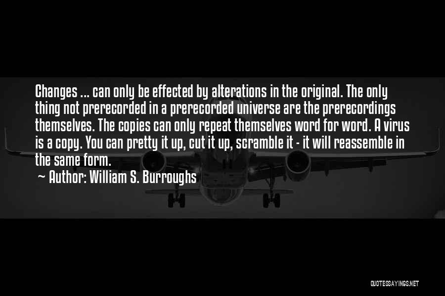 William S. Burroughs Quotes: Changes ... Can Only Be Effected By Alterations In The Original. The Only Thing Not Prerecorded In A Prerecorded Universe