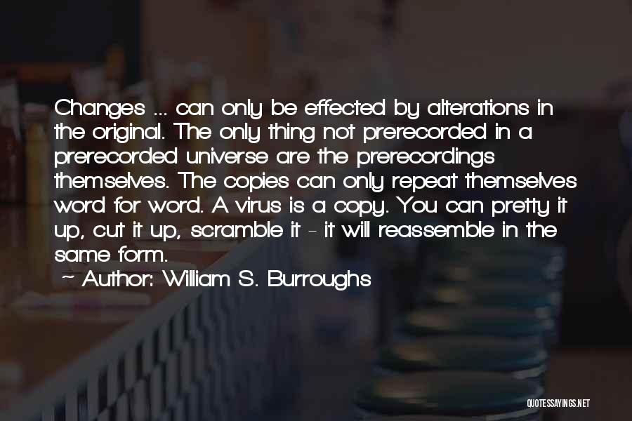 William S. Burroughs Quotes: Changes ... Can Only Be Effected By Alterations In The Original. The Only Thing Not Prerecorded In A Prerecorded Universe