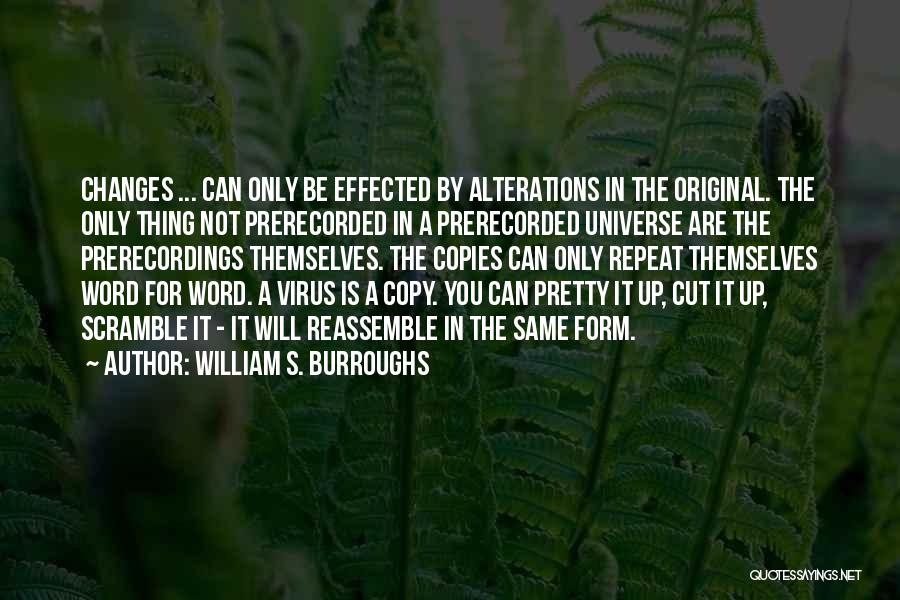 William S. Burroughs Quotes: Changes ... Can Only Be Effected By Alterations In The Original. The Only Thing Not Prerecorded In A Prerecorded Universe