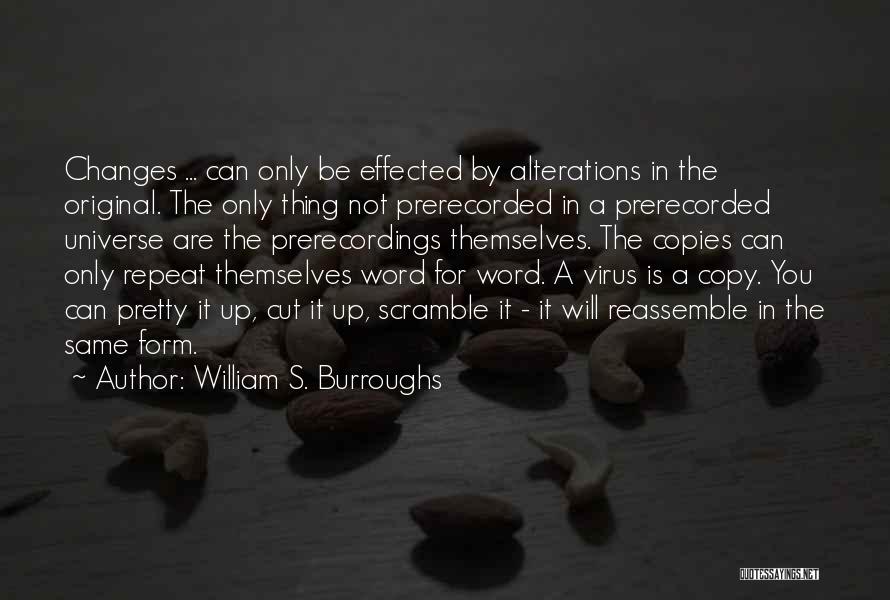 William S. Burroughs Quotes: Changes ... Can Only Be Effected By Alterations In The Original. The Only Thing Not Prerecorded In A Prerecorded Universe