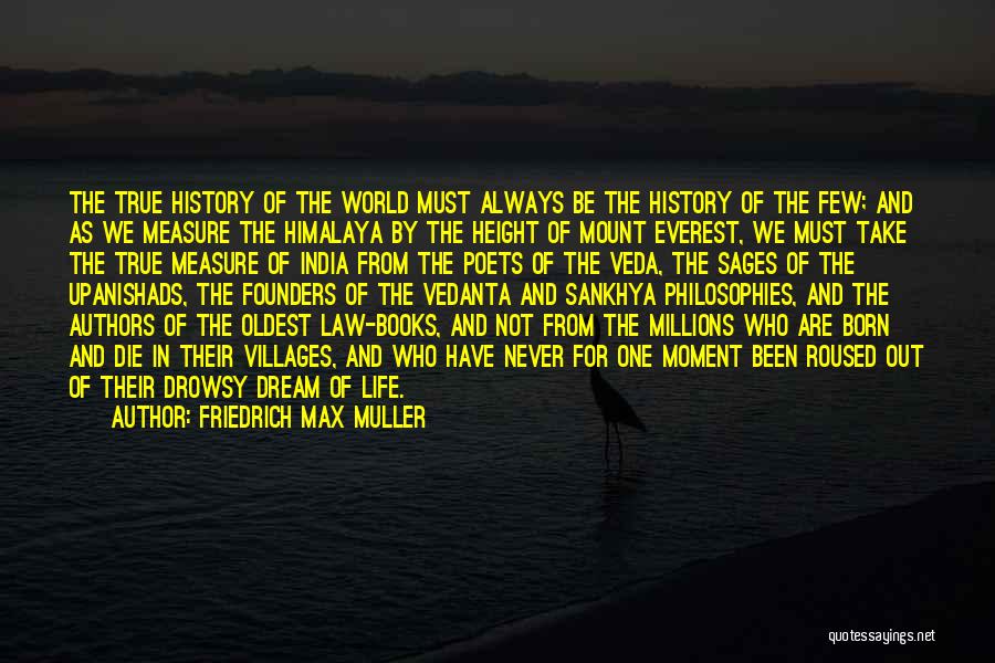 Friedrich Max Muller Quotes: The True History Of The World Must Always Be The History Of The Few; And As We Measure The Himalaya