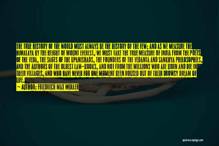 Friedrich Max Muller Quotes: The True History Of The World Must Always Be The History Of The Few; And As We Measure The Himalaya