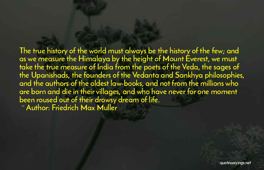 Friedrich Max Muller Quotes: The True History Of The World Must Always Be The History Of The Few; And As We Measure The Himalaya