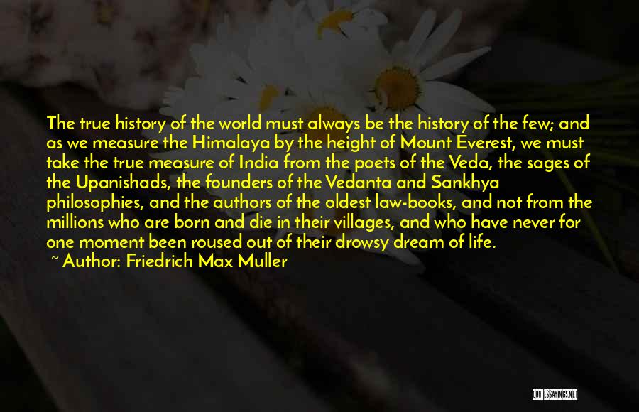 Friedrich Max Muller Quotes: The True History Of The World Must Always Be The History Of The Few; And As We Measure The Himalaya