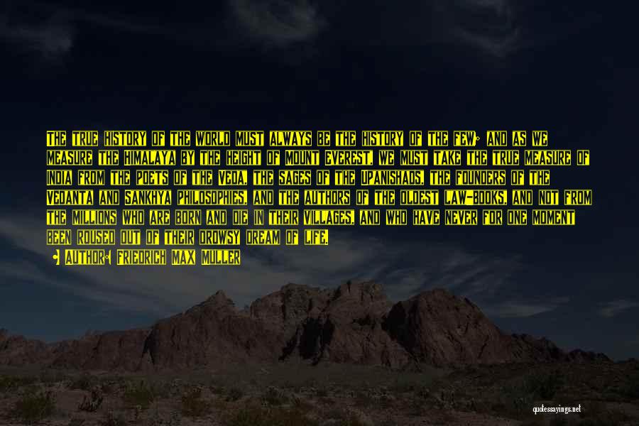 Friedrich Max Muller Quotes: The True History Of The World Must Always Be The History Of The Few; And As We Measure The Himalaya
