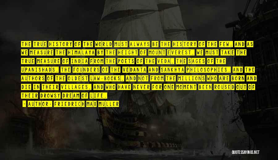 Friedrich Max Muller Quotes: The True History Of The World Must Always Be The History Of The Few; And As We Measure The Himalaya