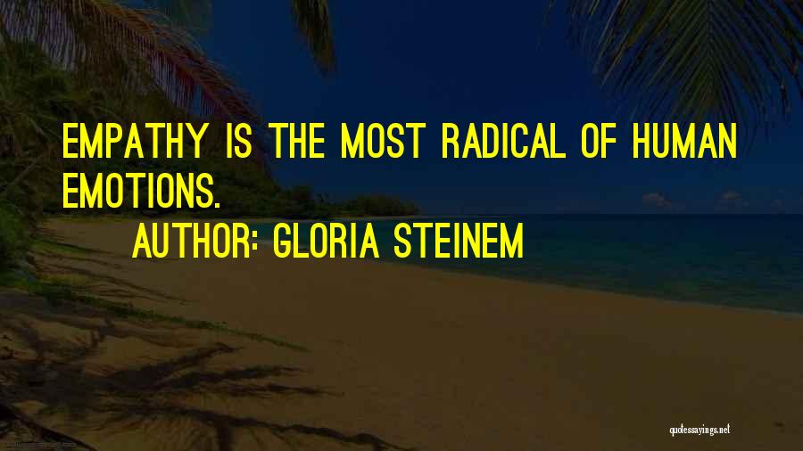 Gloria Steinem Quotes: Empathy Is The Most Radical Of Human Emotions.