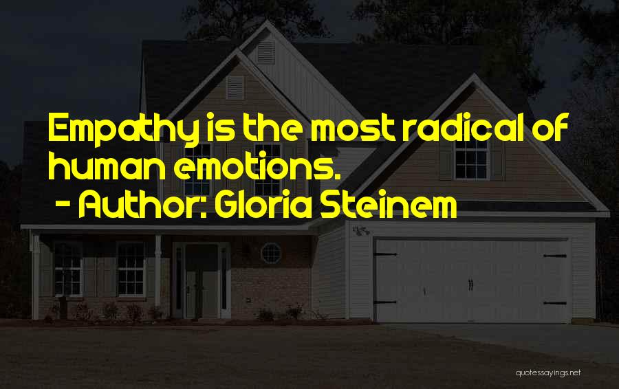 Gloria Steinem Quotes: Empathy Is The Most Radical Of Human Emotions.