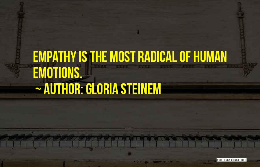 Gloria Steinem Quotes: Empathy Is The Most Radical Of Human Emotions.