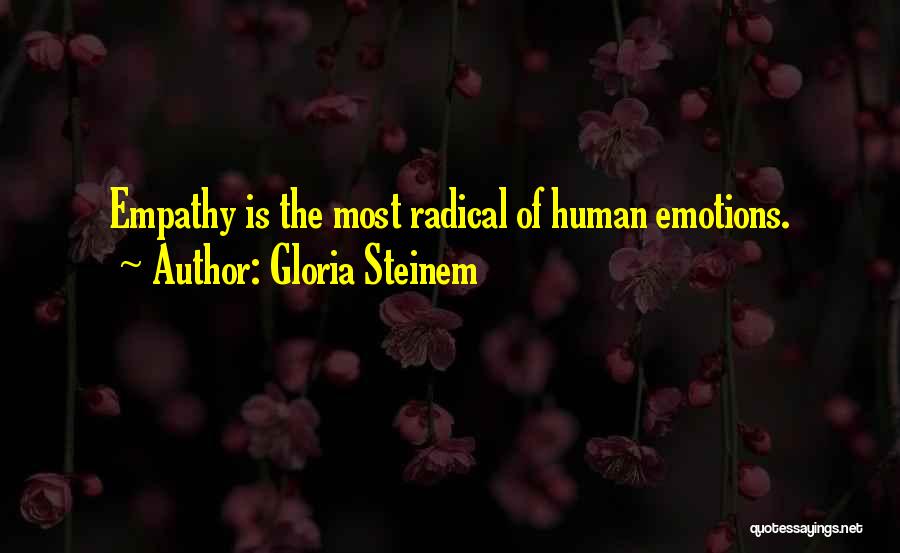 Gloria Steinem Quotes: Empathy Is The Most Radical Of Human Emotions.