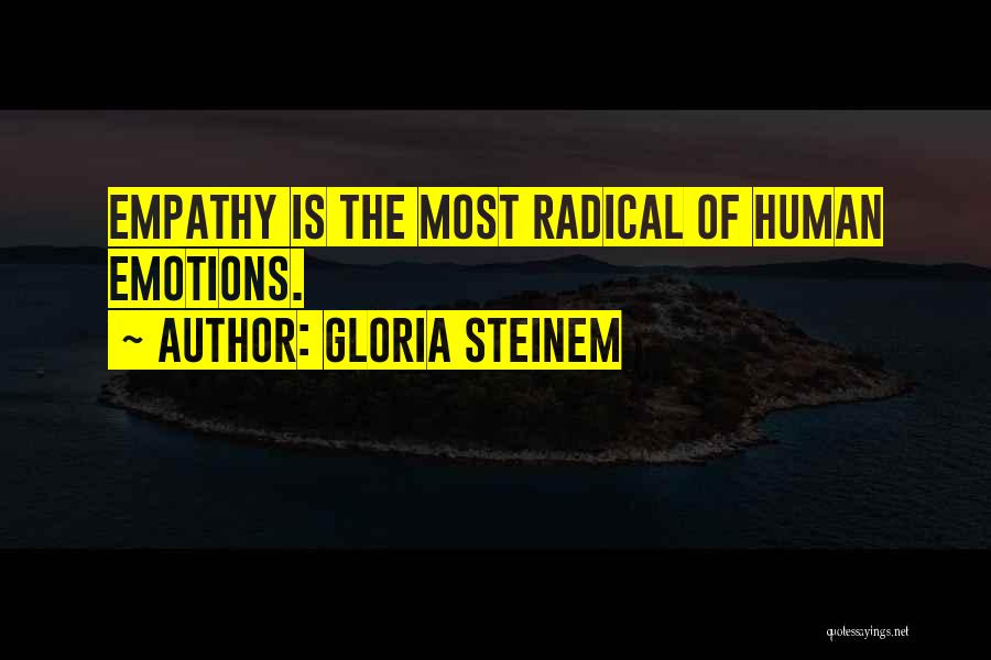 Gloria Steinem Quotes: Empathy Is The Most Radical Of Human Emotions.