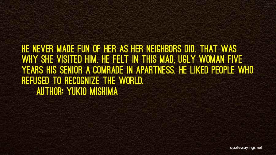 Yukio Mishima Quotes: He Never Made Fun Of Her As Her Neighbors Did. That Was Why She Visited Him. He Felt In This