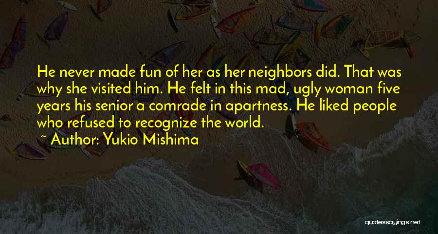 Yukio Mishima Quotes: He Never Made Fun Of Her As Her Neighbors Did. That Was Why She Visited Him. He Felt In This