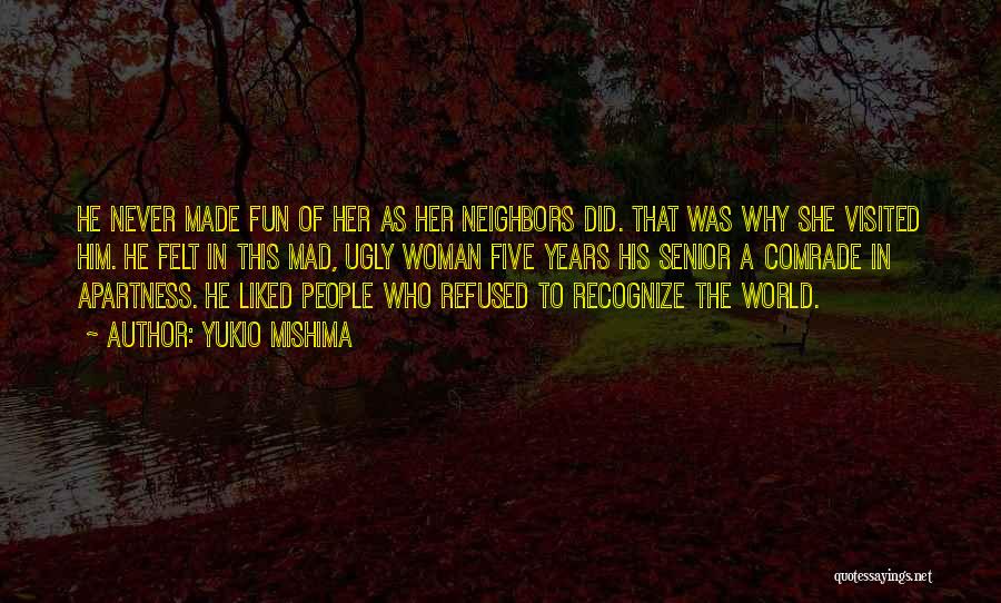 Yukio Mishima Quotes: He Never Made Fun Of Her As Her Neighbors Did. That Was Why She Visited Him. He Felt In This