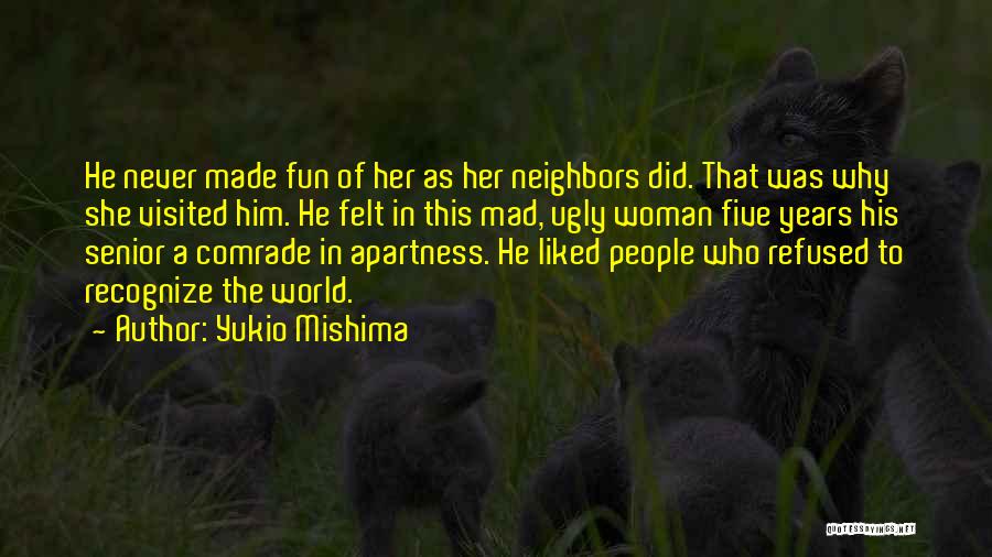 Yukio Mishima Quotes: He Never Made Fun Of Her As Her Neighbors Did. That Was Why She Visited Him. He Felt In This