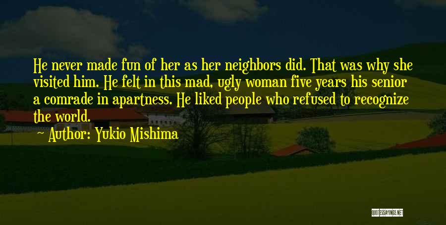 Yukio Mishima Quotes: He Never Made Fun Of Her As Her Neighbors Did. That Was Why She Visited Him. He Felt In This