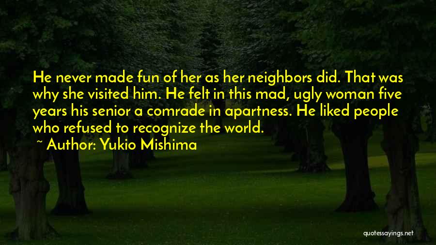 Yukio Mishima Quotes: He Never Made Fun Of Her As Her Neighbors Did. That Was Why She Visited Him. He Felt In This