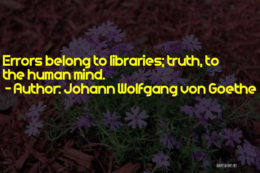 Johann Wolfgang Von Goethe Quotes: Errors Belong To Libraries; Truth, To The Human Mind.