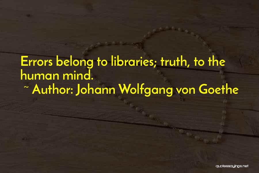 Johann Wolfgang Von Goethe Quotes: Errors Belong To Libraries; Truth, To The Human Mind.