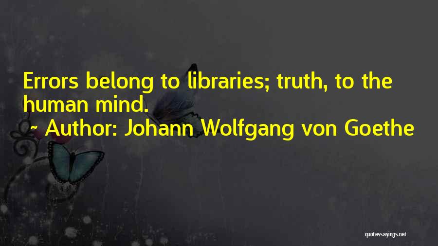 Johann Wolfgang Von Goethe Quotes: Errors Belong To Libraries; Truth, To The Human Mind.