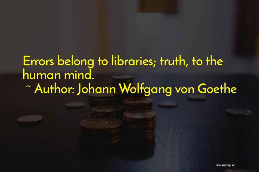 Johann Wolfgang Von Goethe Quotes: Errors Belong To Libraries; Truth, To The Human Mind.