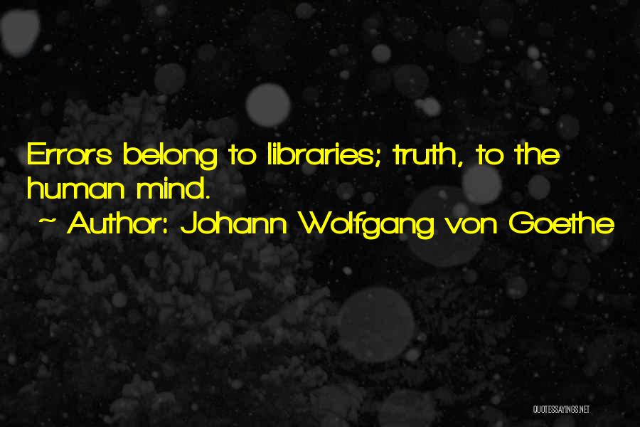 Johann Wolfgang Von Goethe Quotes: Errors Belong To Libraries; Truth, To The Human Mind.