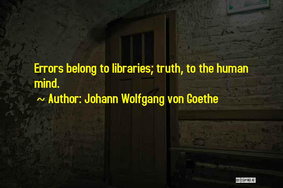 Johann Wolfgang Von Goethe Quotes: Errors Belong To Libraries; Truth, To The Human Mind.