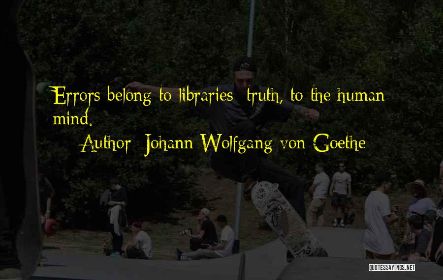 Johann Wolfgang Von Goethe Quotes: Errors Belong To Libraries; Truth, To The Human Mind.