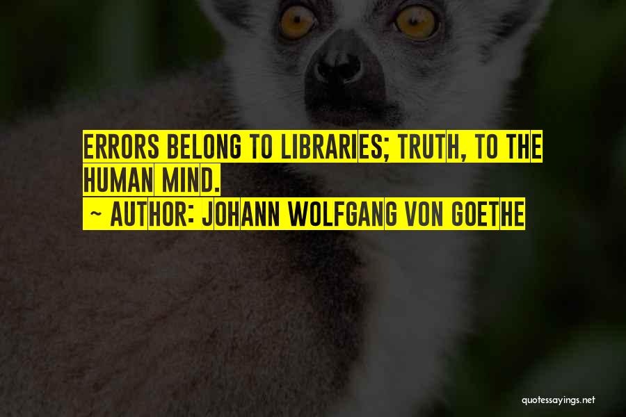 Johann Wolfgang Von Goethe Quotes: Errors Belong To Libraries; Truth, To The Human Mind.