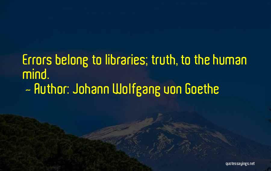 Johann Wolfgang Von Goethe Quotes: Errors Belong To Libraries; Truth, To The Human Mind.