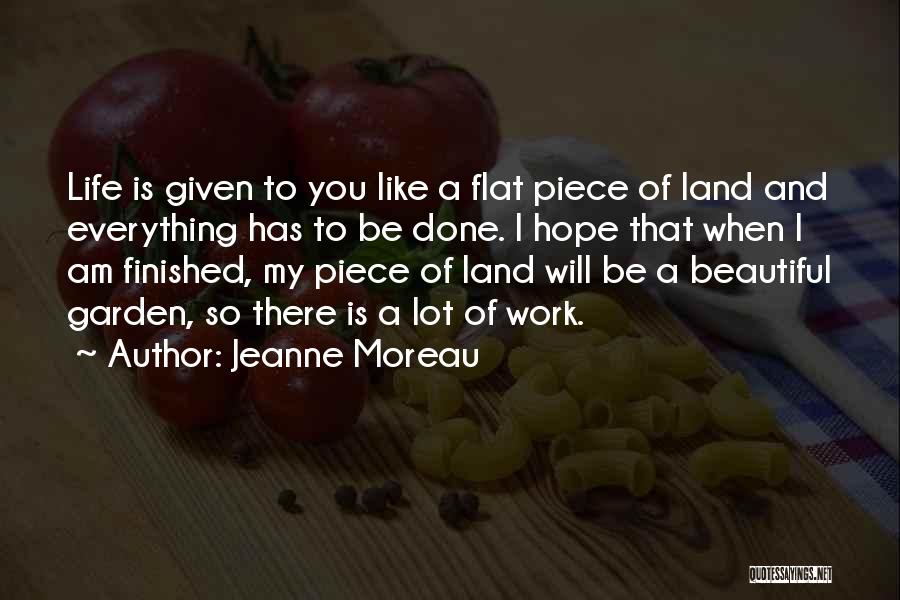 Jeanne Moreau Quotes: Life Is Given To You Like A Flat Piece Of Land And Everything Has To Be Done. I Hope That