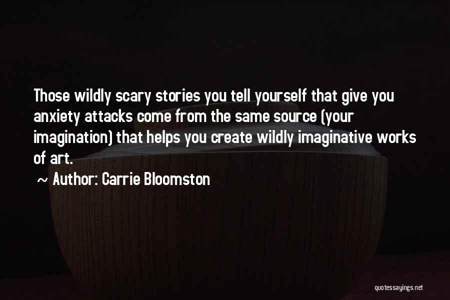 Carrie Bloomston Quotes: Those Wildly Scary Stories You Tell Yourself That Give You Anxiety Attacks Come From The Same Source (your Imagination) That