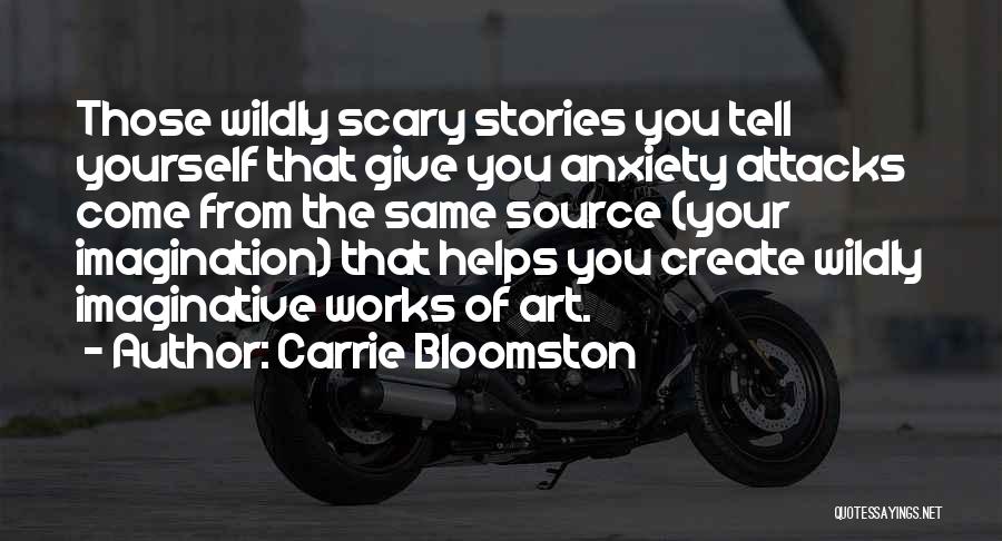 Carrie Bloomston Quotes: Those Wildly Scary Stories You Tell Yourself That Give You Anxiety Attacks Come From The Same Source (your Imagination) That