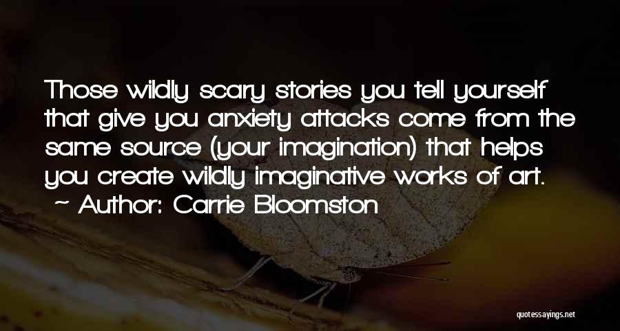 Carrie Bloomston Quotes: Those Wildly Scary Stories You Tell Yourself That Give You Anxiety Attacks Come From The Same Source (your Imagination) That