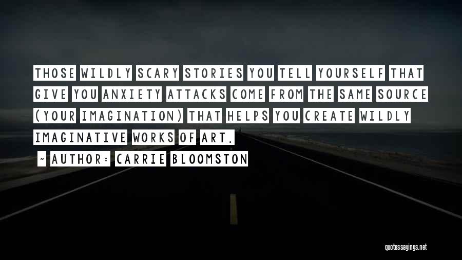 Carrie Bloomston Quotes: Those Wildly Scary Stories You Tell Yourself That Give You Anxiety Attacks Come From The Same Source (your Imagination) That