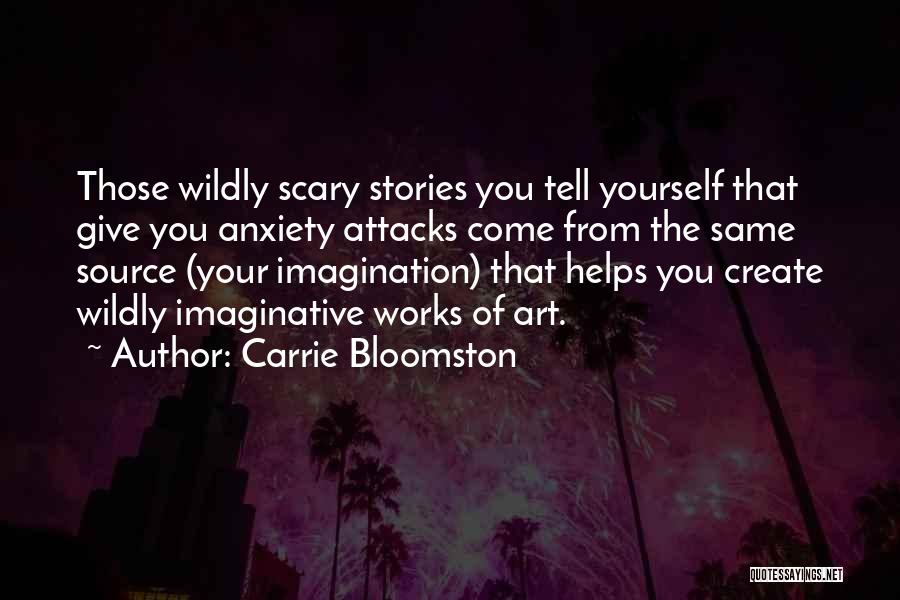 Carrie Bloomston Quotes: Those Wildly Scary Stories You Tell Yourself That Give You Anxiety Attacks Come From The Same Source (your Imagination) That