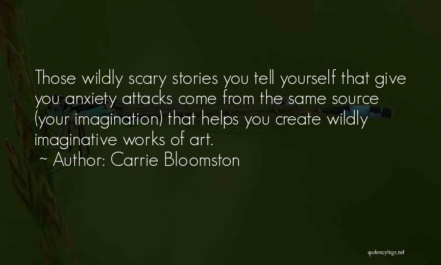 Carrie Bloomston Quotes: Those Wildly Scary Stories You Tell Yourself That Give You Anxiety Attacks Come From The Same Source (your Imagination) That