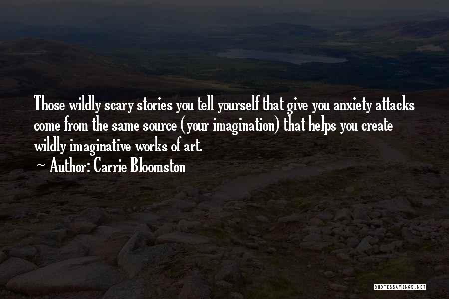 Carrie Bloomston Quotes: Those Wildly Scary Stories You Tell Yourself That Give You Anxiety Attacks Come From The Same Source (your Imagination) That