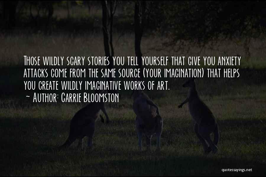 Carrie Bloomston Quotes: Those Wildly Scary Stories You Tell Yourself That Give You Anxiety Attacks Come From The Same Source (your Imagination) That