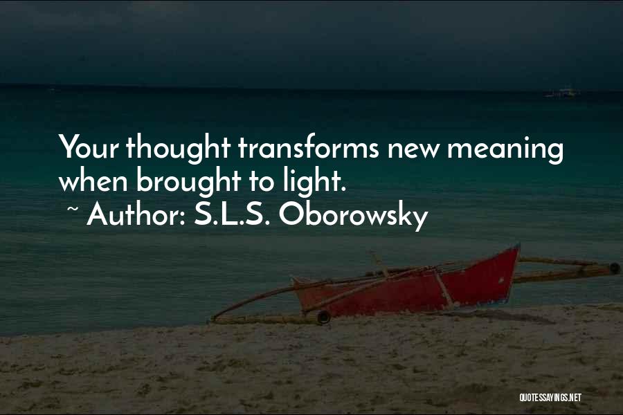 S.L.S. Oborowsky Quotes: Your Thought Transforms New Meaning When Brought To Light.