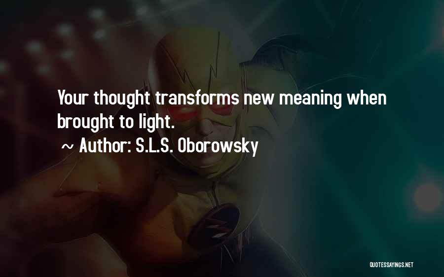 S.L.S. Oborowsky Quotes: Your Thought Transforms New Meaning When Brought To Light.